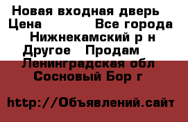 Новая входная дверь › Цена ­ 4 000 - Все города, Нижнекамский р-н Другое » Продам   . Ленинградская обл.,Сосновый Бор г.